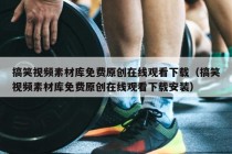 搞笑视频素材库免费原创在线观看下载（搞笑视频素材库免费原创在线观看下载安装）