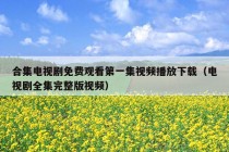 合集电视剧免费观看第一集视频播放下载（电视剧全集完整版视频）