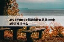 2024年moba类游戏什么意思:moba类游戏指什么