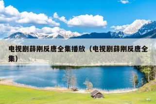 电视剧薛刚反唐全集播放（电视剧薛刚反唐全集）