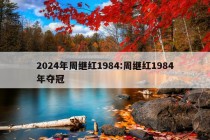 2024年周继红1984:周继红1984年夺冠