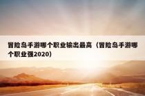 冒险岛手游哪个职业输出最高（冒险岛手游哪个职业强2020）