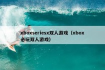 xboxseriesx双人游戏（xbox必玩双人游戏）