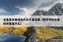 合集是并集吗为什么不是并集（数学中的合集和并集是什么）