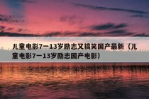 儿童电影7一13岁励志又搞笑国产最新（儿童电影7一13岁励志国产电影）