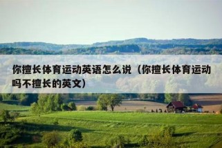 你擅长体育运动英语怎么说（你擅长体育运动吗不擅长的英文）