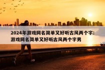 2024年游戏网名简单又好听古风两个字:游戏网名简单又好听古风两个字男