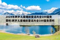 2024年两岁儿童睡前童话大全100篇免费听:两岁儿童睡前童话大全100篇免费听书