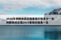 2024年利群休闲云端香烟价格多少一包:利群休闲云端2019香烟价格表一览