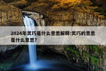 2024年灵巧是什么意思解释:灵巧的意思是什么意思?