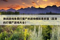 休闲游戏免费打僵尸的游戏模拟像素版（高清的打僵尸游戏大全）