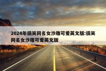 2024年搞笑网名女沙雕可爱英文版:搞笑网名女沙雕可爱英文版