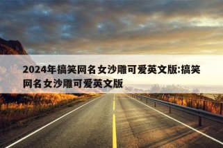 2024年搞笑网名女沙雕可爱英文版:搞笑网名女沙雕可爱英文版