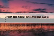 cf红色烟雾怎么调（cf红色烟雾最新调法）