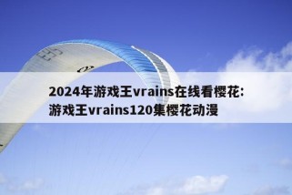 2024年游戏王vrains在线看樱花:游戏王vrains120集樱花动漫