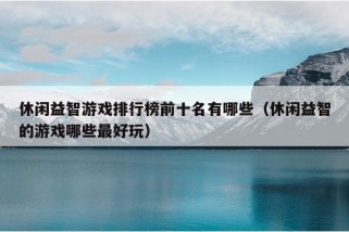 休闲益智游戏排行榜前十名有哪些（休闲益智的游戏哪些最好玩）