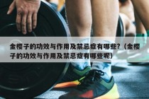 金樱子的功效与作用及禁忌症有哪些?（金樱子的功效与作用及禁忌症有哪些呢）