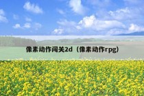 像素动作闯关2d（像素动作rpg）