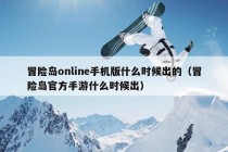 冒险岛online手机版什么时候出的（冒险岛官方手游什么时候出）