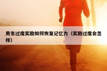 男生过度奖励如何恢复记忆力（奖励过度会怎样）