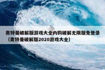 奥特曼破解版游戏大全内购破解无限版免登录（奥特曼破解版2020游戏大全）