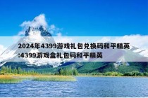 2024年4399游戏礼包兑换码和平精英:4399游戏盒礼包码和平精英