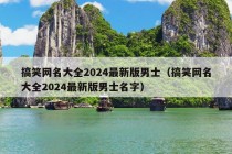 搞笑网名大全2024最新版男士（搞笑网名大全2024最新版男士名字）