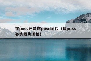 摆poss还是摆pose图片（摆poss姿势图片团体）