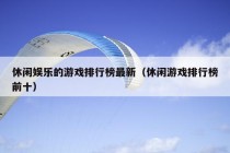 休闲娱乐的游戏排行榜最新（休闲游戏排行榜前十）