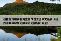 动作游戏破解版内置修改器大全中文最新（动作游戏破解版无限金币无限钻石大全）