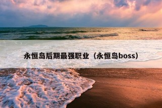 永恒岛后期最强职业（永恒岛boss）