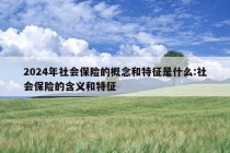 2024年社会保险的概念和特征是什么:社会保险的含义和特征