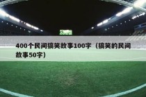 400个民间搞笑故事100字（搞笑的民间故事50字）