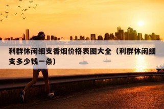 利群休闲细支香烟价格表图大全（利群休闲细支多少钱一条）