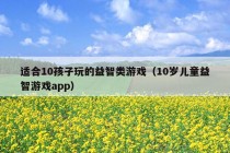 适合10孩子玩的益智类游戏（10岁儿童益智游戏app）