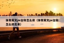 体育英文pe全称怎么读（体育英文pe全称怎么读出来）