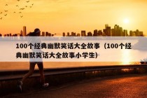 100个经典幽默笑话大全故事（100个经典幽默笑话大全故事小学生）