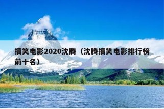 搞笑电影2020沈腾（沈腾搞笑电影排行榜前十名）