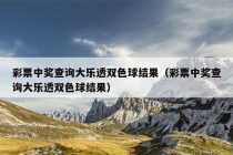 彩票中奖查询大乐透双色球结果（彩票中奖查询大乐透双色球结果）