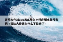 冒险大作战app怎么登入小程序版本账号密码（冒险大作战为什么不能玩了）