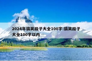 2024年搞笑段子大全100字:搞笑段子大全100字以内