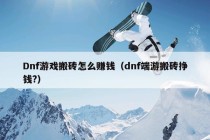 Dnf游戏搬砖怎么赚钱（dnf端游搬砖挣钱?）