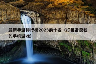 最新手游排行榜2023前十名（打装备卖钱的手机游戏）