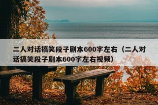 二人对话搞笑段子剧本600字左右（二人对话搞笑段子剧本600字左右视频）