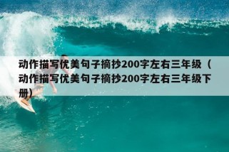 动作描写优美句子摘抄200字左右三年级（动作描写优美句子摘抄200字左右三年级下册）