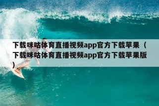 下载咪咕体育直播视频app官方下载苹果（下载咪咕体育直播视频app官方下载苹果版）