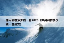 休闲利群多少钱一包2023（休闲利群多少钱一包细支）