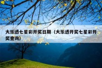 大乐透七星彩开奖日期（大乐透开奖七星彩开奖查询）