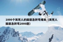 1000个笑死人的脑筋急转弯爆笑（笑死人脑筋急转弯2000题）