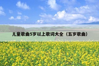 儿童歌曲5岁以上歌词大全（五岁歌曲）